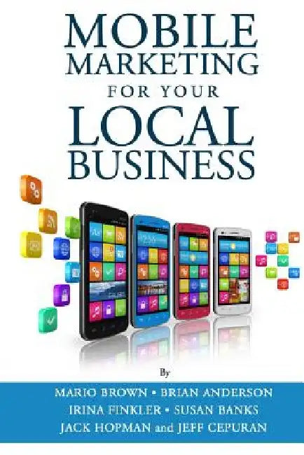 Mobile Marketing for Your Local Business: Key Strategies to Attracting & Retaining Customers Using Mobile Devices by Brian Anderson