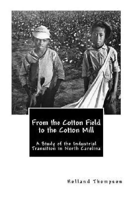 From the Cotton Field to the Cotton Mill: A Study of the Industrial Transition in North Carolina by Holland Thompson