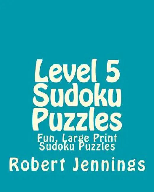Level 5 Sudoku Puzzles: Fun, Large Print Sudoku Puzzles by Robert Jennings