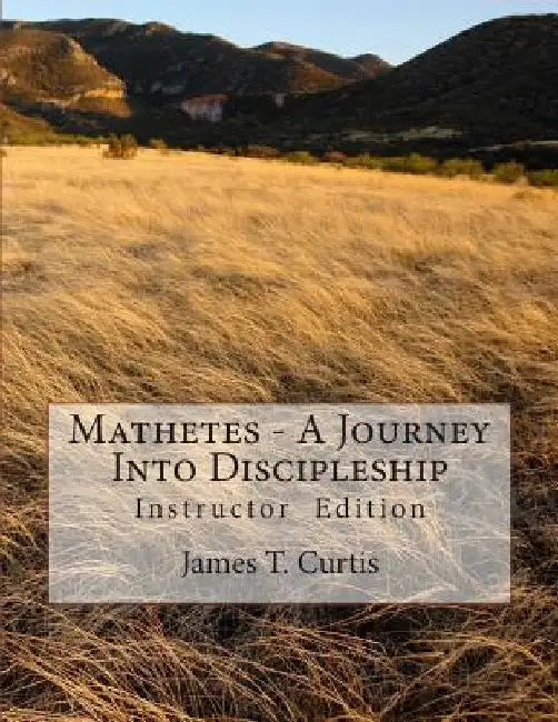 Mathetes - a Journey Into Discipleship: Instructor Edition by James T. Curtis