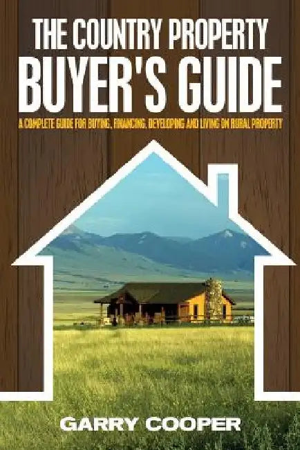 The Country Property Buyer's Guide: A Complete Guide for Buying, Financing, Developing, and Living On Rural Property by Garry R. Cooper
