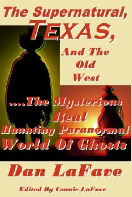 The Supernatural, Texas, And The Old West: ....The Mysterious Real Haunting Paranormal World Of Ghosts by Dan Lafave