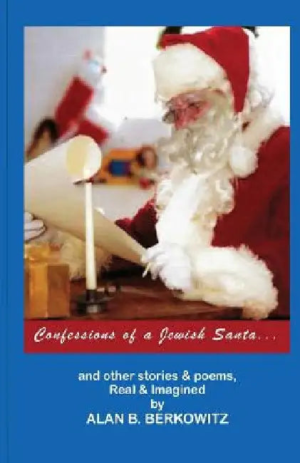 Confessions of a Jewish Santa: ...and other stories & poems, Real & Imagined by Alan B. Berkowitz