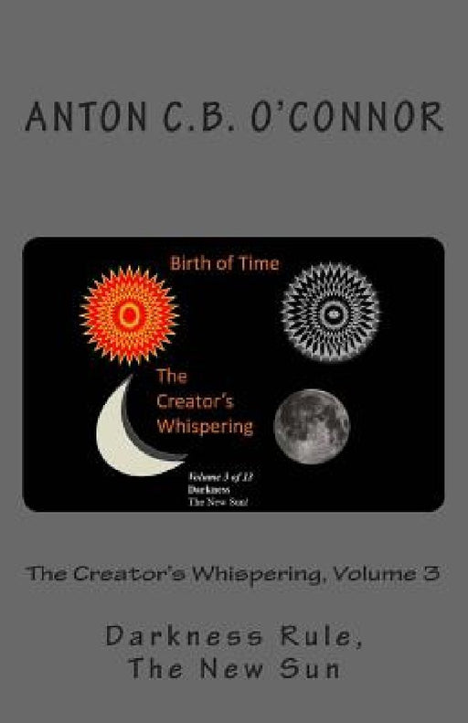 The Creator's Whispering, Volume 3: Darkness Rule, The New Sun by Anton Christoflex O'Connor