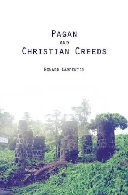 Pagan and Christian Creeds: Their Origin and Meaning by Edward Carpenter