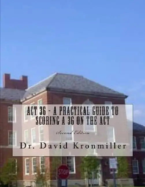 ACT 36 - A Practical Guide to Scoring A 36 on the ACT: Second Edition by David Kronmiller