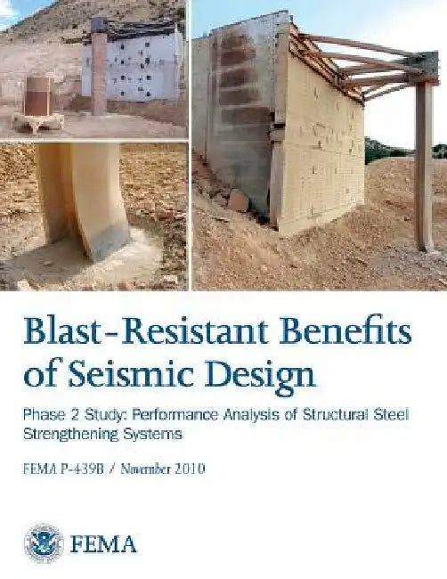 Blast-Resistance Benefits of Seismic Design - Phase 2 Study: Performance Analysis of Structural Steel Strengthening Systems (FEMA P-439B / November 20 by Federal Emergency Management Agency