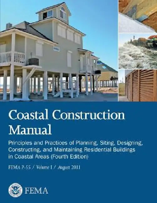 Coastal Construction Manual: Principles and Practices of Planning, Siting, Designing, Constructing, and Maintaining Residential Buildings in Coasta by Federal Emergency Management Agency