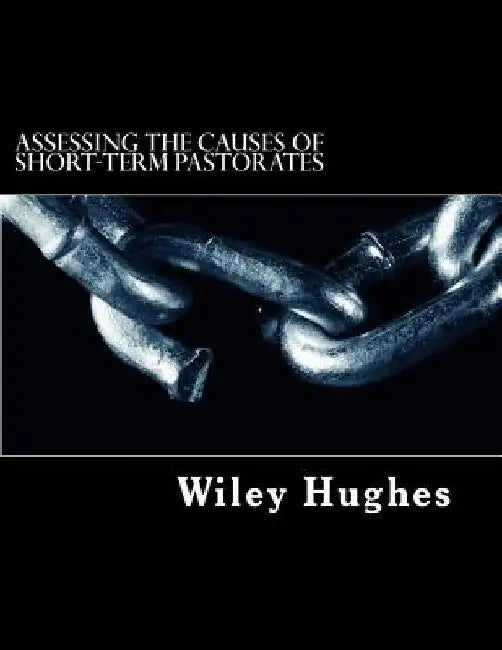 Assessing The Causes of Short-term Pastorates: An Applied Research Project by Wiley E. Hughes