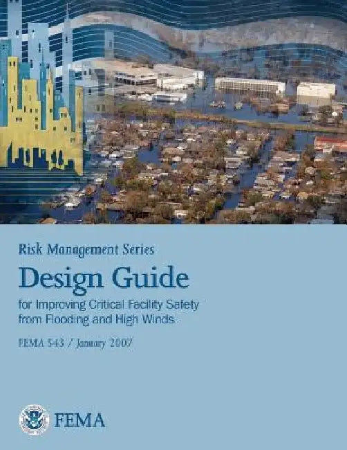 Risk Management Series: Design Guide for Improving Critical Facility Safety from Flooding and High Winds (Fema 543 / January 2007) by U. S. Department of Homeland Security