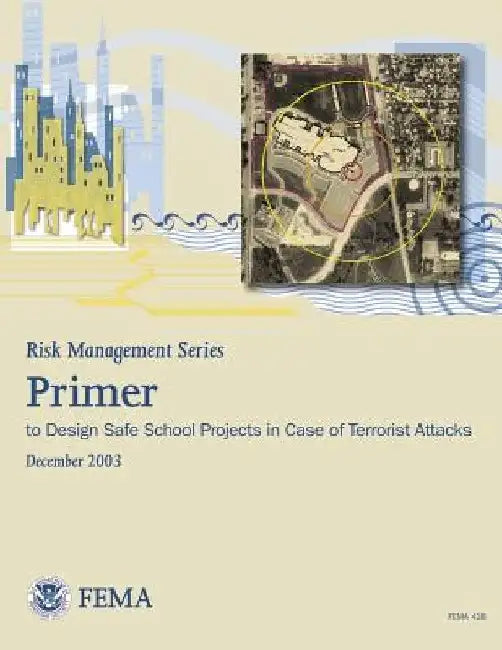 Risk Management Series: Primer to Design Safe School Projects in Case of Terrorist Attacks (FEMA 428 / December 2003) by Federal Emergency Management Agency
