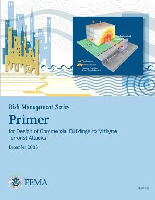 Risk Management Series: Primer for Design of Commercial Buildings to Mitigate Terrorist Attacks (FEMA 427 / December 2003) by Federal Emergency Management Agency