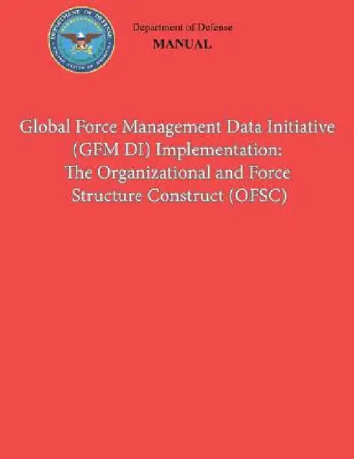 Global Force Management Data Initiative (GFMDI) Implementation: The Organization and Force Structure Construct (OFSC) (DoD 8260.03, Volume 2) by Department Of Defense