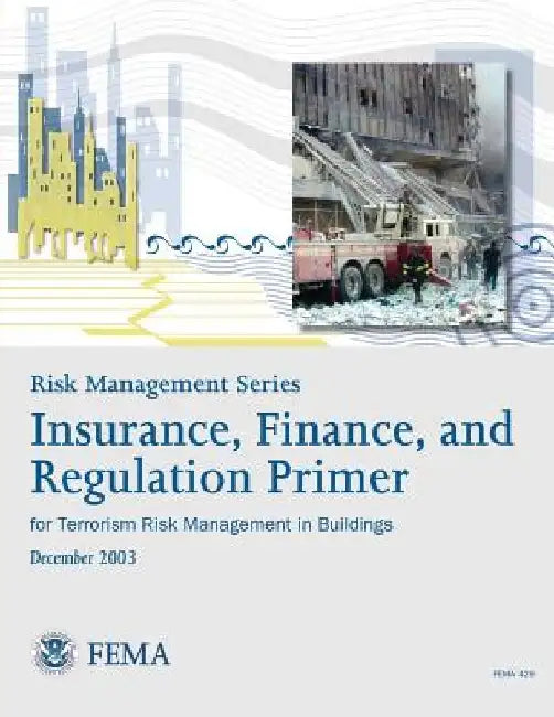 Risk Management Series: Insurance, Finance, and Regulation Primer for Terrorism Risk Management in Buildings (FEMA 429 / December 2003) by Federal Emergency Management Agency