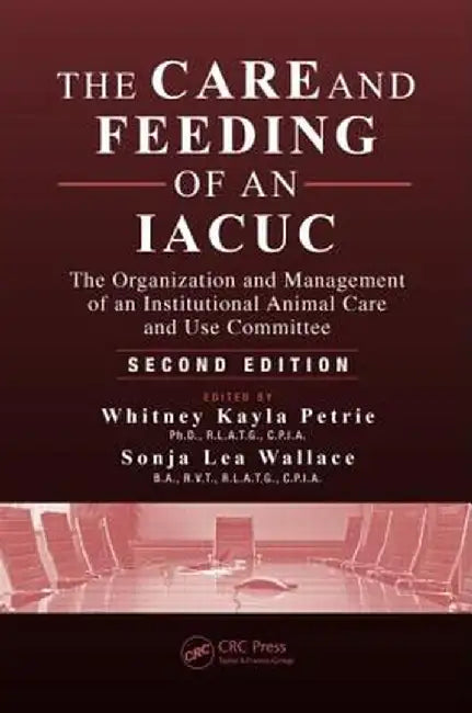 The Care and Feeding of an Iacuc: The Organization and Management of an Institutional Animal Care and Use Committee by Whitney Kayla Petrie