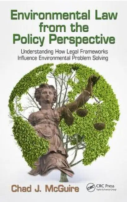 Environmental Law from the Policy Perspective: Understanding How Legal Frameworks Influence Environmental Problem Solving by Chad J. McGuire