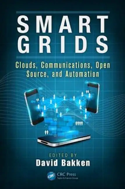 Smart Grids: Clouds, Communications, Open Source, and Automation by David Bakken