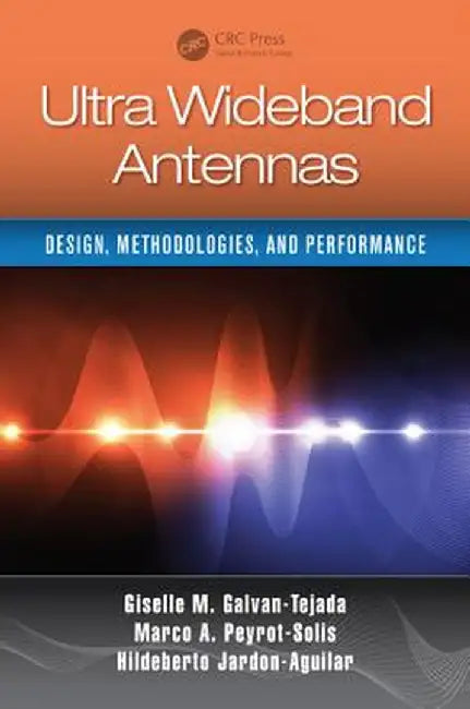 Ultra Wideband Antennas: Design, Methodologies, and Performance by Giselle M. Galvan-Tejada