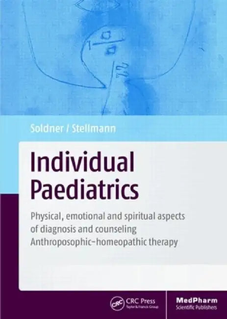 Individual Paediatrics: Physical, Emotional and Spiritual Aspects of Diagnosis and Counseling -- Anthroposophic-Homeopathic Therapy by Georg Soldner