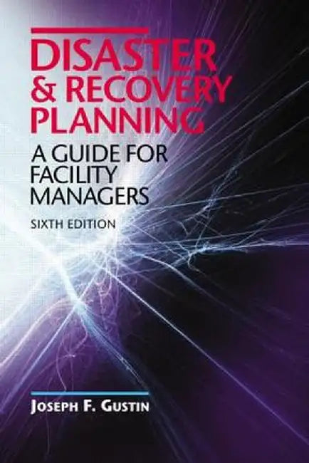Disaster and Recovery Planning: A Guide for Facility Managers, Sixth Edition by Joseph F. Gustin