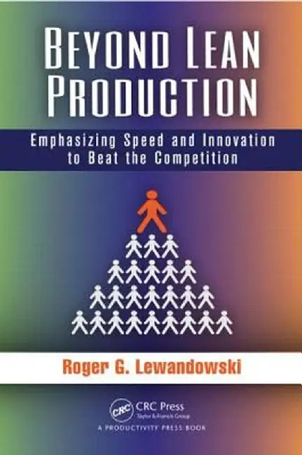 Beyond Lean Production: Emphasizing Speed and Innovation to Beat the Competition by Roger G. Lewandowski