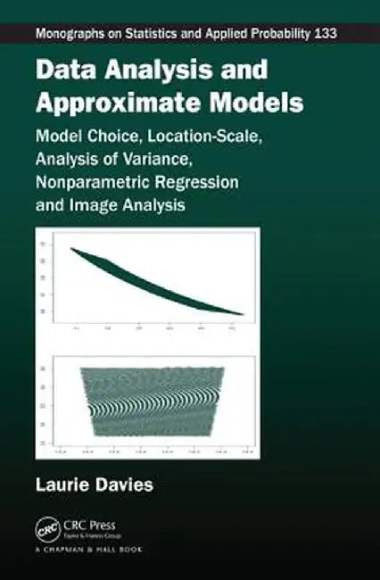 Data Analysis and Approximate Models: Model Choice, Location-Scale, Analysis of Variance, Nonparametric Regression and Image Analysis by Patrick Laurie Davies