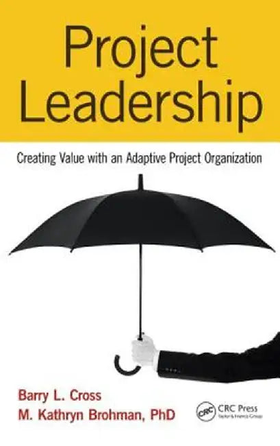 Project Leadership: Creating Value with an Adaptive Project Organization by Barry L. Cross