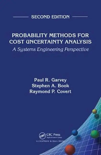 Probability Methods for Cost Uncertainty Analysis: A Systems Engineering Perspective by Paul R. Garvey