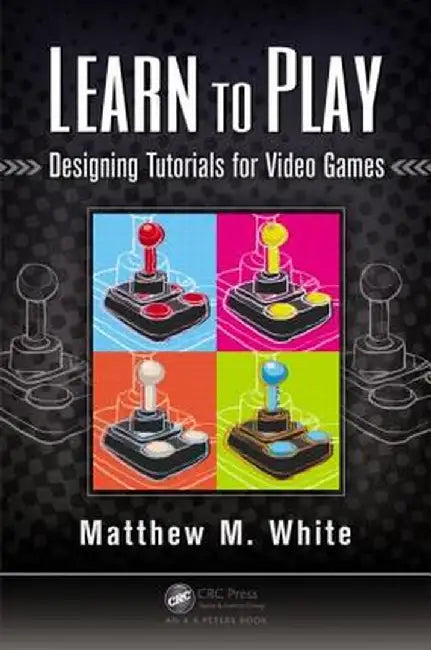 Learn to Play: Designing Tutorials for Video Games by Matthew M. White