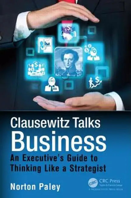 Clausewitz Talks Business: An Executive's Guide to Thinking Like a Strategist by Norton Paley