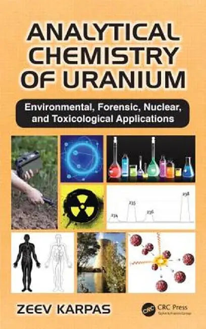 Analytical Chemistry of Uranium: Environmental, Forensic, Nuclear, and Toxicological Applications by Zeev Karpas