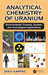 Analytical Chemistry of Uranium: Environmental, Forensic, Nuclear, and Toxicological Applications by Zeev Karpas