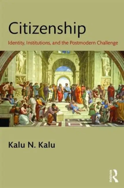 Citizenship: Identity, Institutions, and the Postmodern Challenge by Kalu Kalu