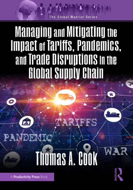 Managing and Mitigating the Impact of Tariffs, Pandemics, and Trade Disruptions in the Global Supply Chain by Thomas Cook