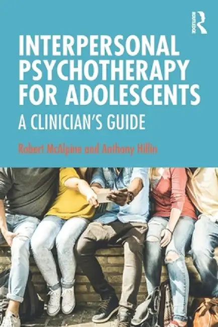 Interpersonal Psychotherapy for Adolescents: A Clinician's Guide by Robert McAlpine