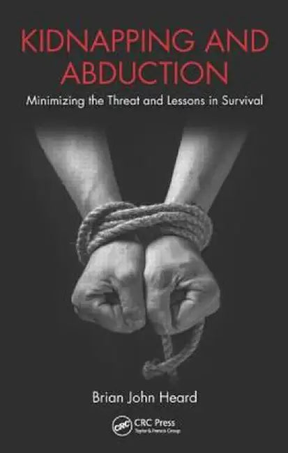 Kidnapping and Abduction: Minimizing the Threat and Lessons in Survival by Brian John Heard