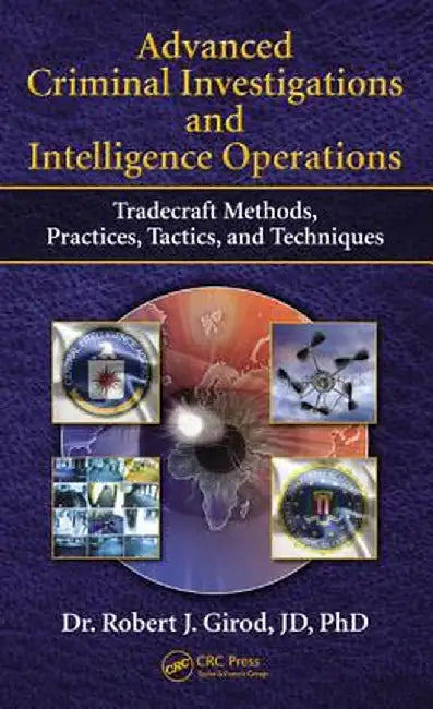 Advanced Criminal Investigations and Intelligence Operations: Tradecraft Methods, Practices, Tactics, and Techniques by Robert J. Girod