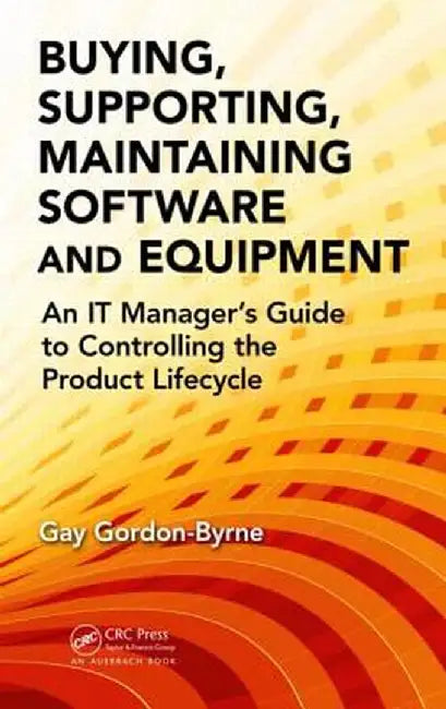 Buying, Supporting, Maintaining Software and Equipment: An It Manager's Guide to Controlling the Product Lifecycle by Gay Gordon-Byrne