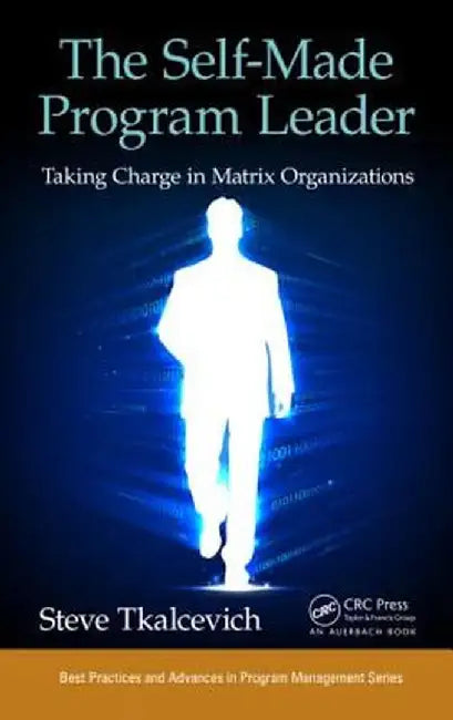 The Self-Made Program Leader: Taking Charge in Matrix Organizations by Steve Tkalcevich