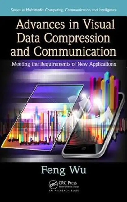Advances in Visual Data Compression and Communication: Meeting the Requirements of New Applications by Feng Wu