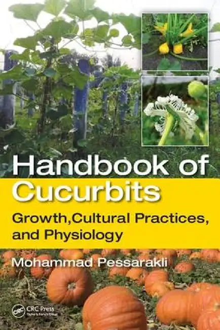 Handbook of Cucurbits: Growth, Cultural Practices, and Physiology by Mohammad Pessarakli
