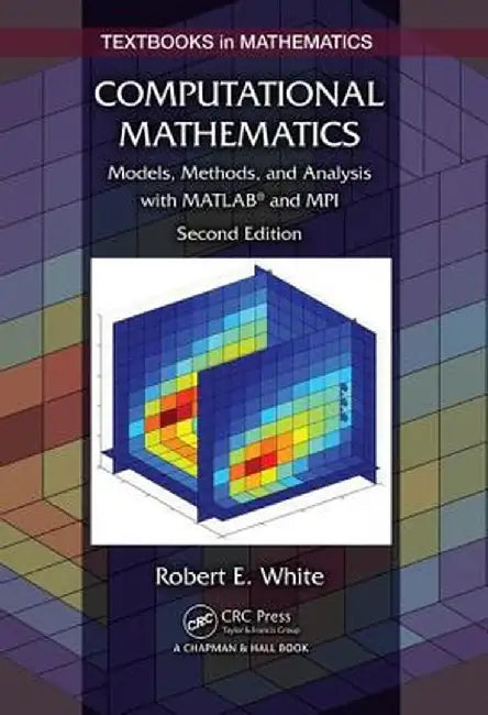 Computational Mathematics: Models, Methods, and Analysis with Matlab� And Mpi, Second Edition by Robert E. White