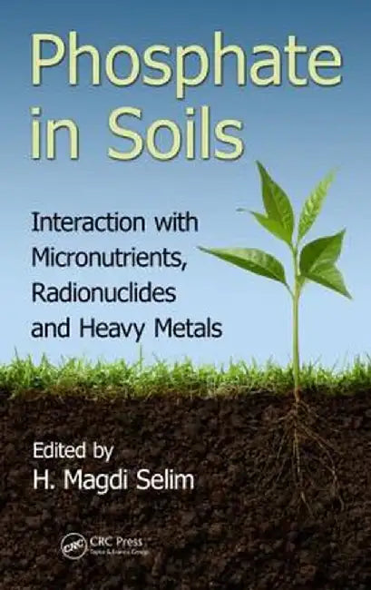 Phosphate in Soils: Interaction with Micronutrients, Radionuclides and Heavy Metals by H. Magdi Selim