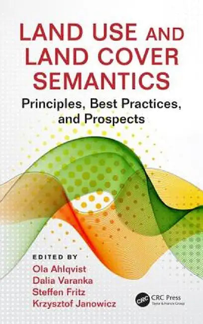 Land Use and Land Cover Semantics: Principles, Best Practices, and Prospects by Ola Ahlqvist