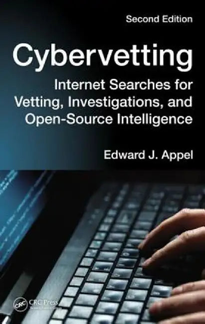 Cybervetting: Internet Searches for Vetting, Investigations, and Open-Source Intelligence by Edward J. Appel