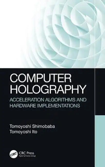 Computer Holography: Acceleration Algorithms and Hardware Implementations by Tomoyoshi Shimobaba