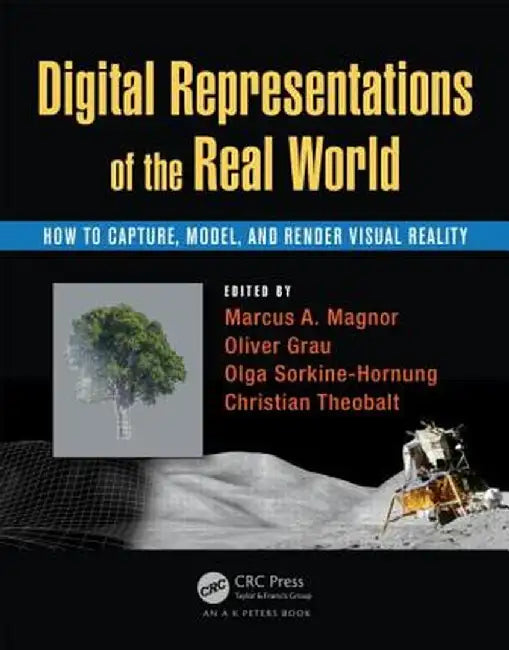 Digital Representations of the Real World: How to Capture, Model, and Render Visual Reality by Marcus A. Magnor