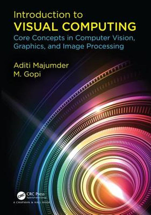 Introduction to Visual Computing: Core Concepts in Computer Vision, Graphics, and Image Processing by Majumder