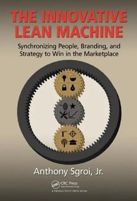 The Innovative Lean Machine: Synchronizing People, Branding, and Strategy to Win in the Marketplace by Jr. Anthony Sgroi