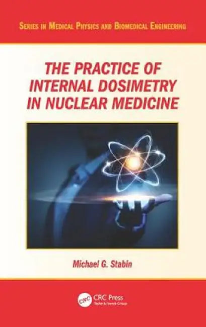 The Practice of Internal Dosimetry in Nuclear Medicine by Michael G. Stabin